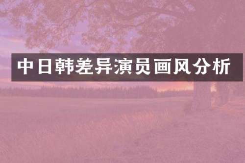 中日韩差异演员画风分析