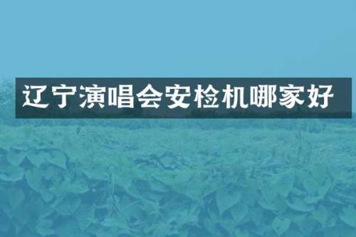 辽宁演唱会安检机哪家好