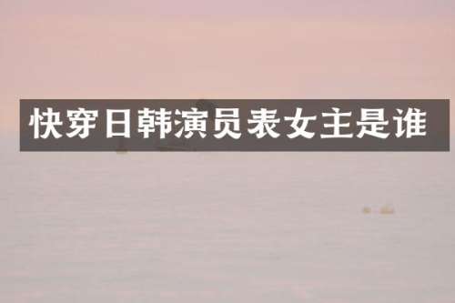 快穿日韩演员表女主是谁