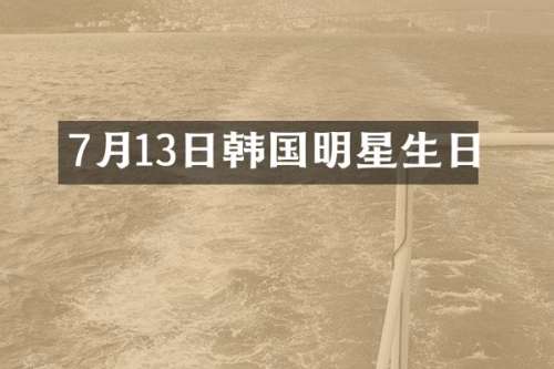 7月13日韩国明星生日