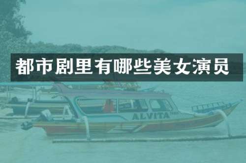 都市剧里有哪些演员