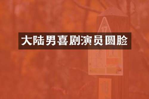 大陆男喜剧演员圆脸