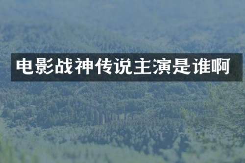 电影战神传说主演是谁啊