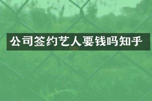 公司签约艺人要钱吗知乎