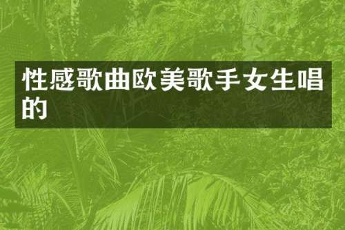 性感歌曲欧美歌手女生唱的
