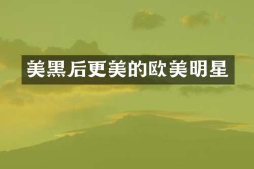 美黑后更美的欧美明星