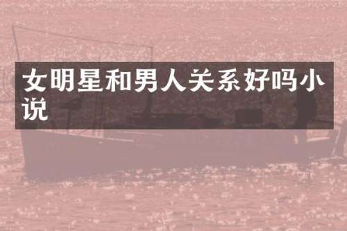 女明星和男人关系好吗小说