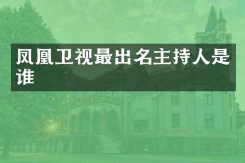 凤凰卫视最出名主持人是谁
