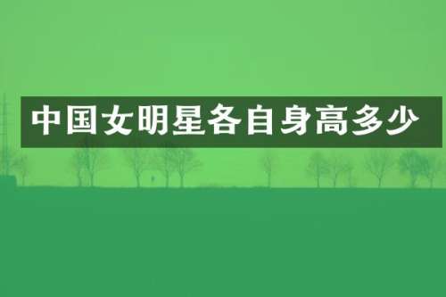 中国女明星各自身高多少