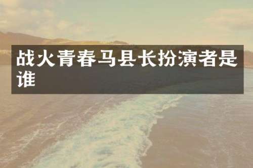 战火青春马县长扮演者是谁
