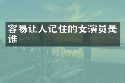 容易让人记住的女演员是谁