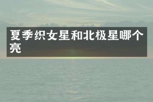 夏季织女星和北极星哪个亮