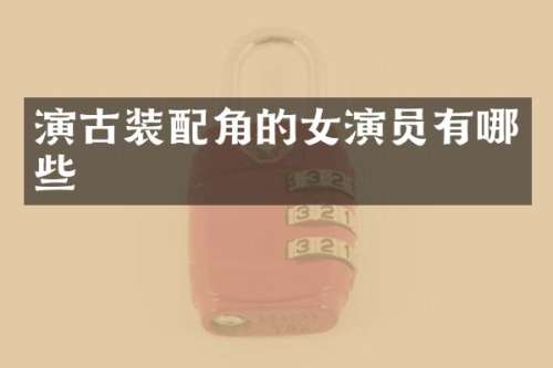 演古装配角的女演员有哪些