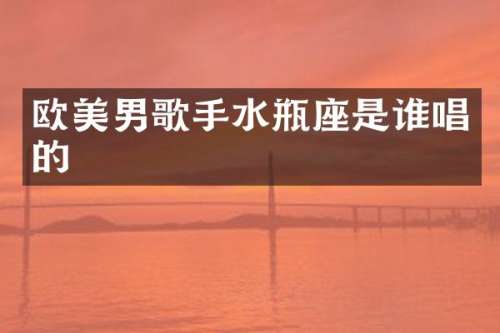 欧美男歌手水瓶座是谁唱的