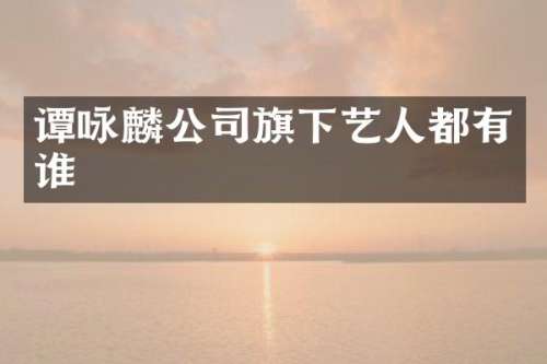 谭咏麟公司旗下艺人都有谁