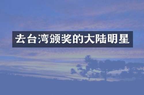 去台湾颁奖的大陆明星