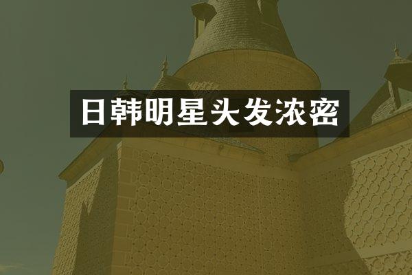 日韩明星头发浓密