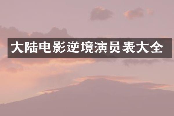 大陆电影逆境演员表大全