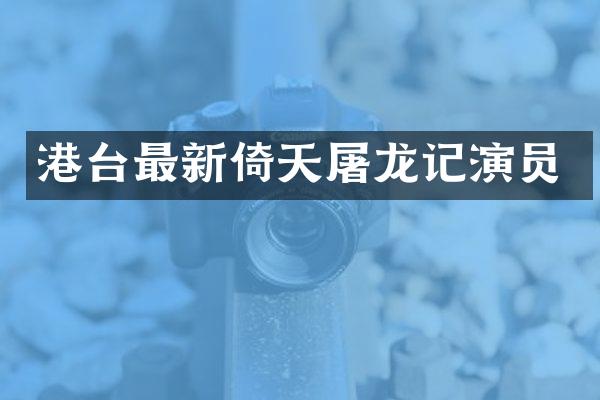 港台最新倚天屠龙记演员
