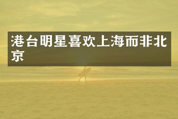 港台明星喜欢上海而非北京