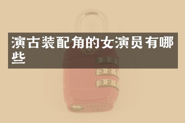 演古装配角的女演员有哪些