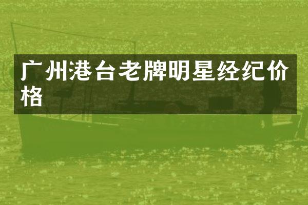 广州港台老牌明星经纪价格