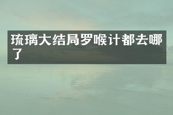 琉璃大结局罗喉计都去哪了