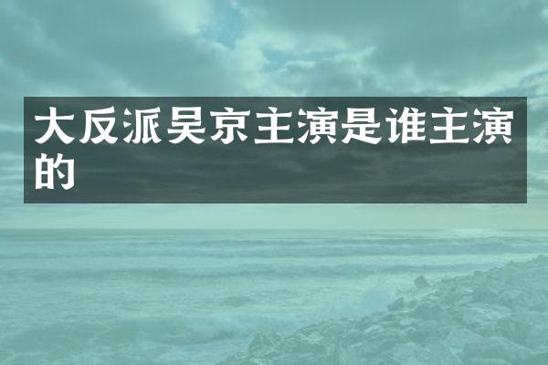 大反派吴京主演是谁主演的