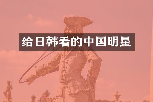 给日韩看的中国明星