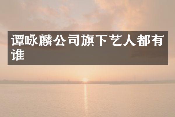 谭咏麟公司旗下艺人都有谁