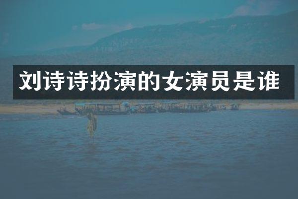 刘诗诗扮演的女演员是谁