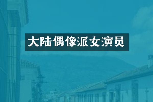 大陆偶像派女演员