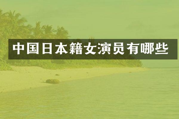 中国日本籍女演员有哪些