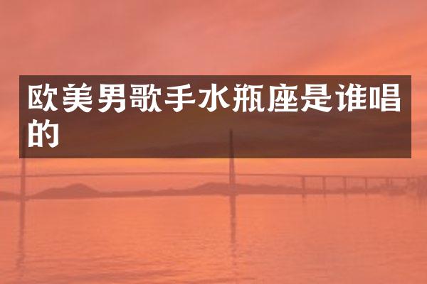 欧美男歌手水瓶座是谁唱的