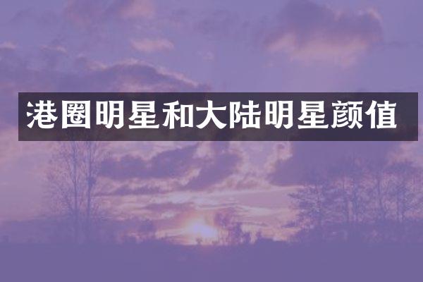 港圈明星和大陆明星颜值