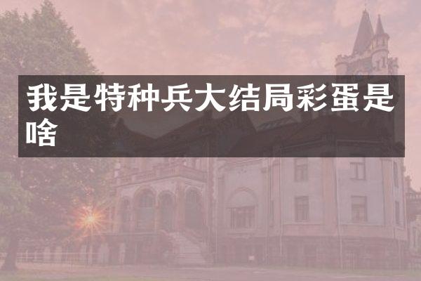 我是特种兵大结局彩蛋是啥