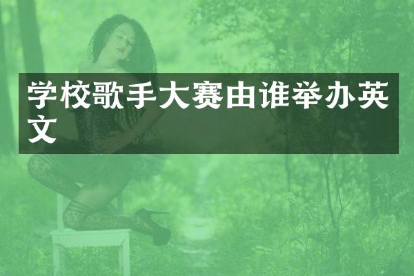 学校歌手大赛由谁举办英文