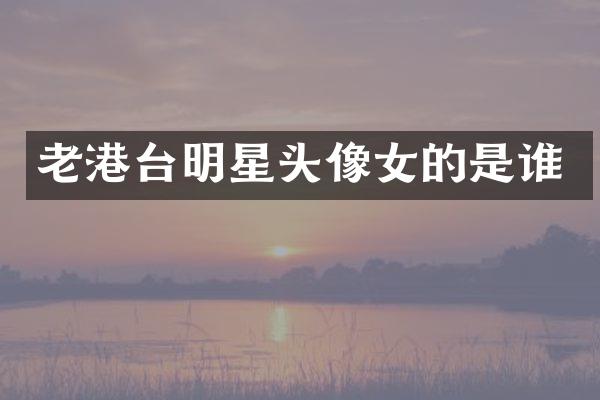 老港台明星头像女的是谁