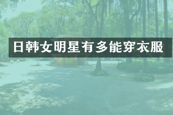 日韩女明星有多能穿衣服