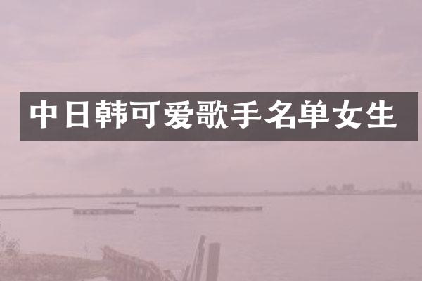 中日韩可爱歌手名单女生