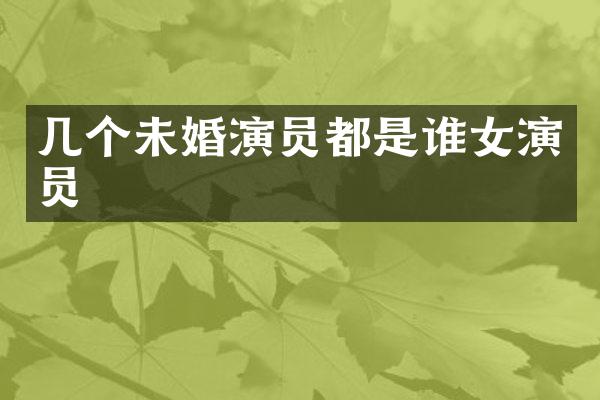 几个未婚演员都是谁女演员