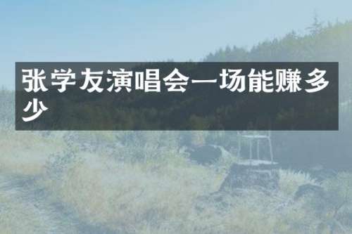 张学友演唱会一场能赚多少