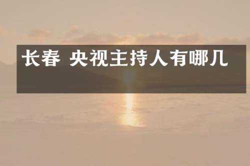 长春 央视主持人有哪几位