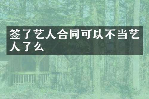 签了艺人合同可以不当艺人了么