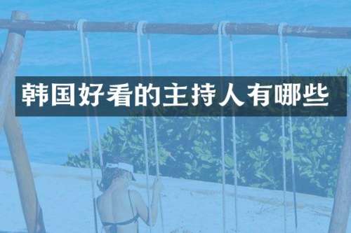 韩国好看的主持人有哪些