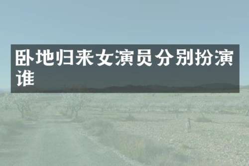 卧地归来女演员分别扮演谁