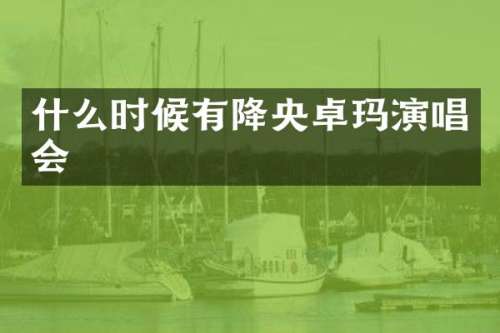 什么时候有降央卓玛演唱会