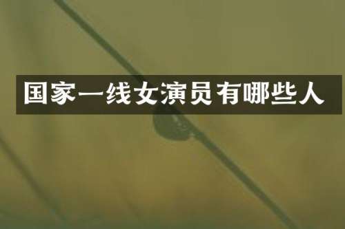国家一线女演员有哪些人