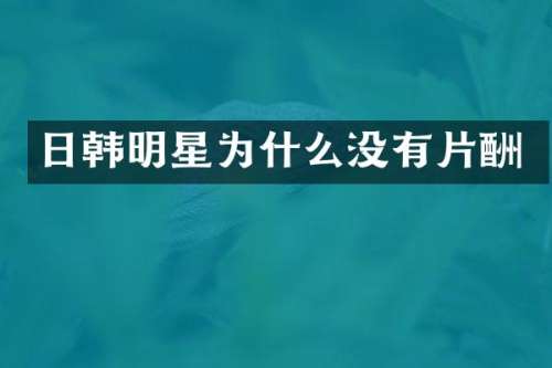 日韩明星为什么没有片酬