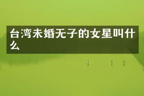 台湾未婚无子的女星叫什么